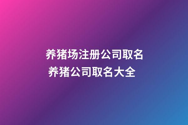 养猪场注册公司取名 养猪公司取名大全-第1张-公司起名-玄机派